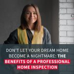 Don’t Let Your Dream Home Become a Nightmare: The Benefits of a Professional Home Inspection
